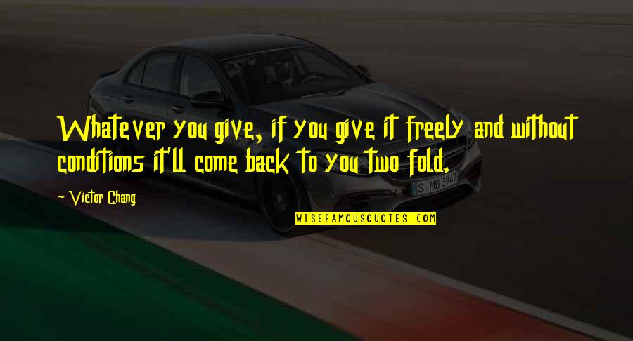 Neupotrebljiv Ili Quotes By Victor Chang: Whatever you give, if you give it freely Neupotrebljiv Ili Quotes By Victor Chang: Whatever you give, if you give it freely