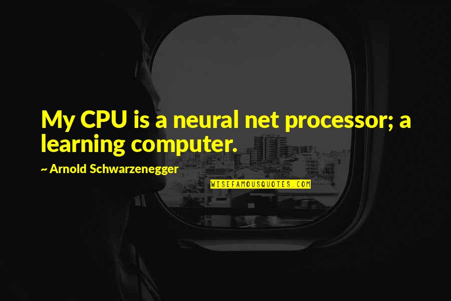 Neural Quotes By Arnold Schwarzenegger: My CPU is a neural net processor; a
