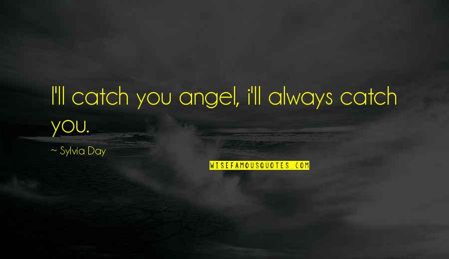 Neural Quotes By Sylvia Day: I'll catch you angel, i'll always catch you.