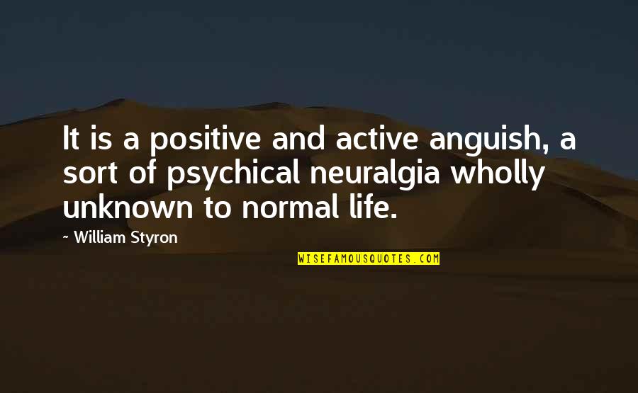 Neuralgia Quotes By William Styron: It is a positive and active anguish, a