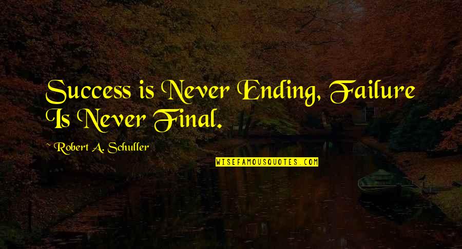 Neurasthenia Gravis Quotes By Robert A. Schuller: Success is Never Ending, Failure Is Never Final.