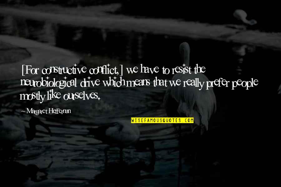 Neurobiological Quotes By Margaret Heffernan: [For constructive conflict,] we have to resist the