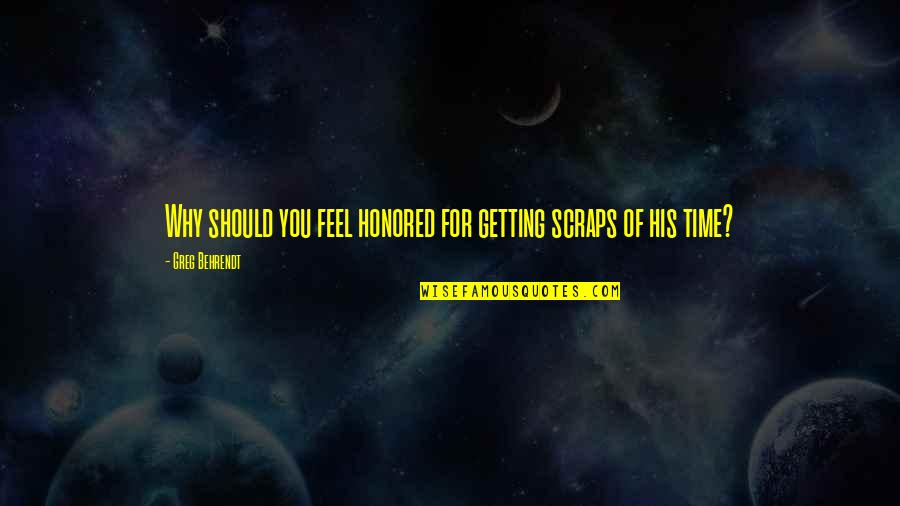 Neurobiologist Quotes By Greg Behrendt: Why should you feel honored for getting scraps
