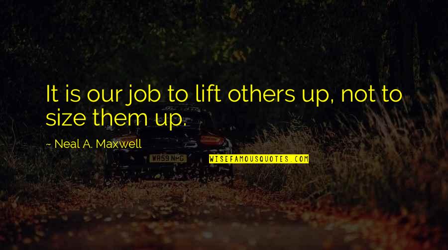 Neurobiologists Quotes By Neal A. Maxwell: It is our job to lift others up, Neurobiologists Quotes By Neal A. Maxwell: It is our job to lift others up,