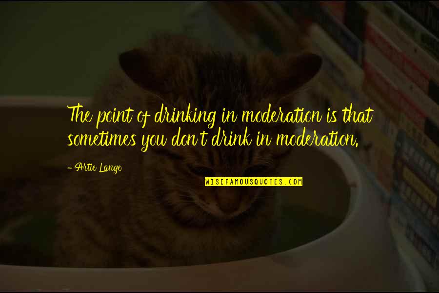 Neurobiology Of Trauma Quotes By Artie Lange: The point of drinking in moderation is that