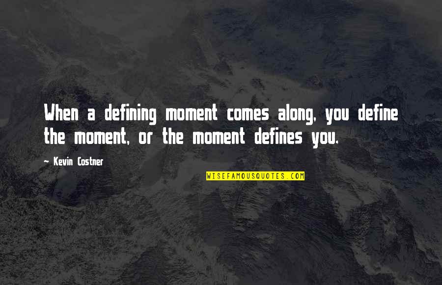 Neurochemicals Released Quotes By Kevin Costner: When a defining moment comes along, you define