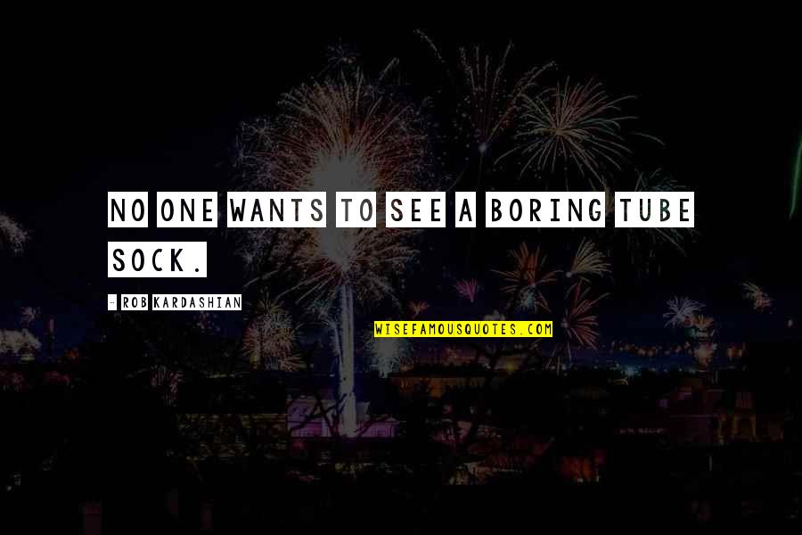 Neuroeducational Quotes By Rob Kardashian: No one wants to see a boring tube Neuroeducational Quotes By Rob Kardashian: No one wants to see a boring tube