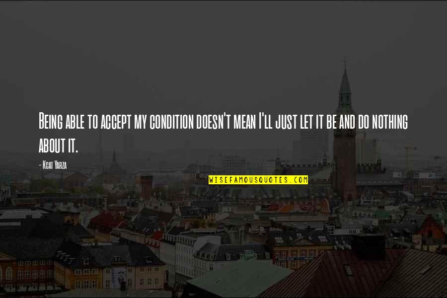 Neurofibromatosis 2 Quotes By Kcat Yarza: Being able to accept my condition doesn't mean Neurofibromatosis 2 Quotes By Kcat Yarza: Being able to accept my condition doesn't mean