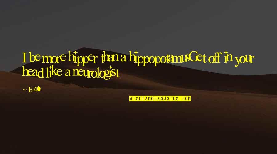 Neurologists Quotes By E-40: I be more hipper than a hippopotamusGet off