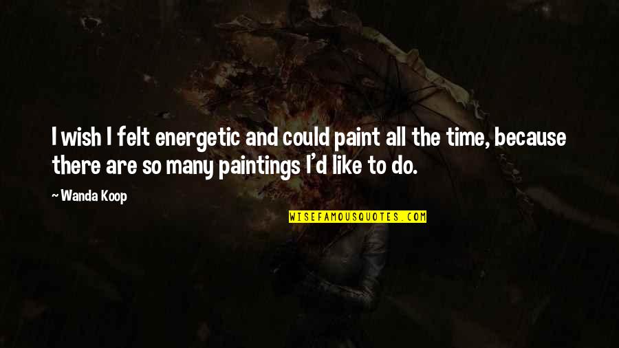 Neuromancer Technology Quotes By Wanda Koop: I wish I felt energetic and could paint