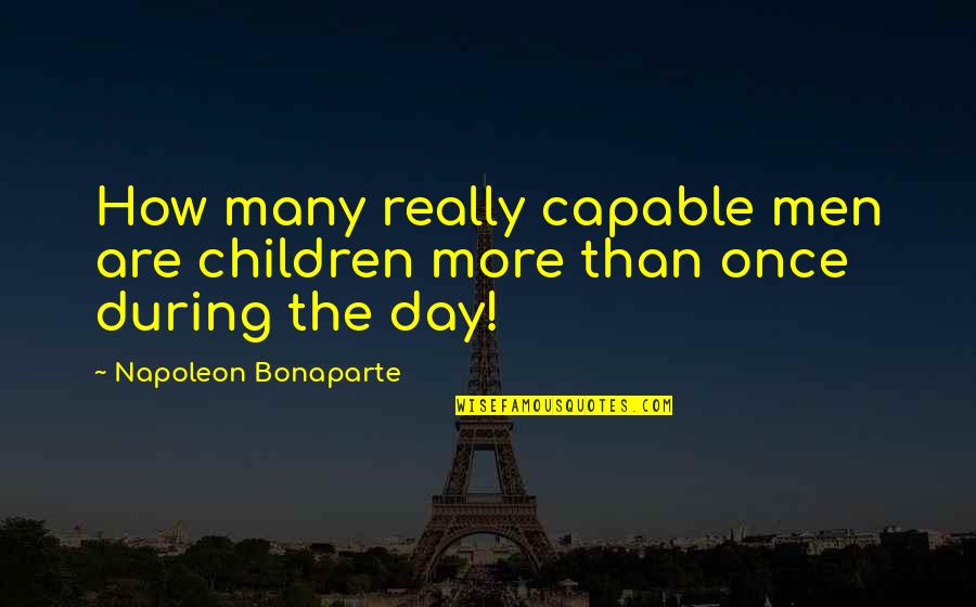 Neuromuscular Reeducation Quotes By Napoleon Bonaparte: How many really capable men are children more Neuromuscular Reeducation Quotes By Napoleon Bonaparte: How many really capable men are children more