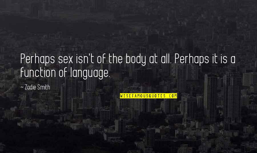Neuronics Ag Quotes By Zadie Smith: Perhaps sex isn't of the body at all.