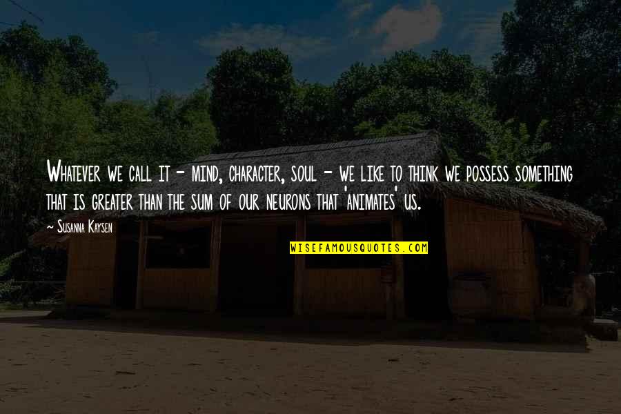 Neurons Quotes By Susanna Kaysen: Whatever we call it - mind, character, soul Neurons Quotes By Susanna Kaysen: Whatever we call it - mind, character, soul