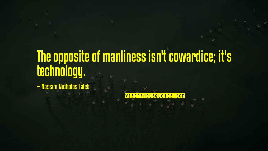 Neurons That Fire Quotes By Nassim Nicholas Taleb: The opposite of manliness isn't cowardice; it's technology.