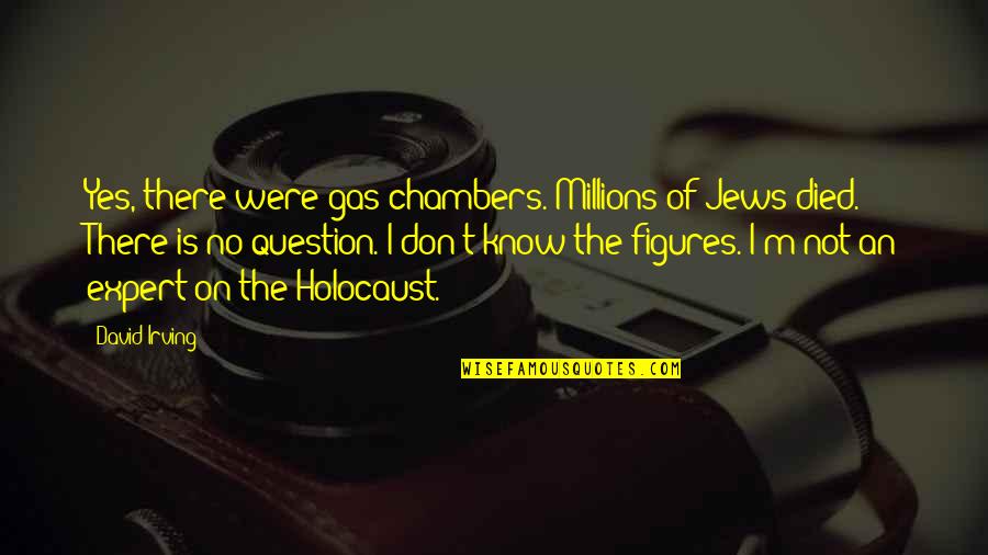 Neurophysiologist Near Quotes By David Irving: Yes, there were gas chambers. Millions of Jews
