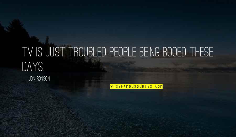 Neuroscience And Psychology Quotes By Jon Ronson: TV is just troubled people being booed these Neuroscience And Psychology Quotes By Jon Ronson: TV is just troubled people being booed these
