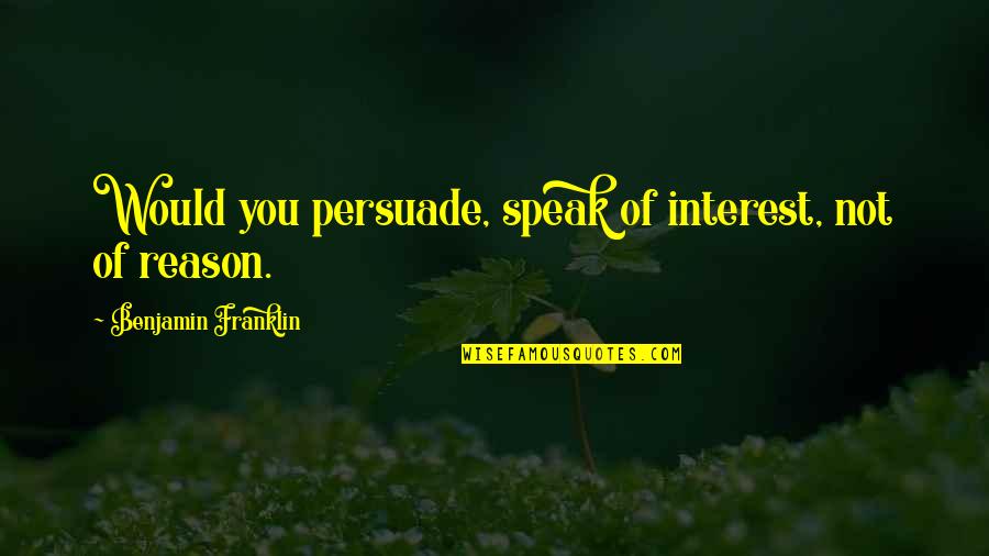 Neurosciences Intensive Care Quotes By Benjamin Franklin: Would you persuade, speak of interest, not of