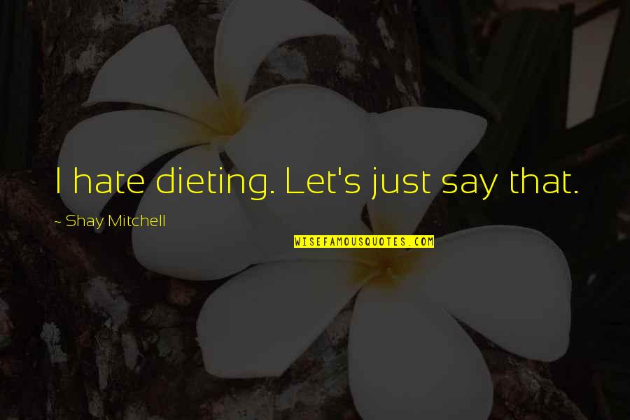 Neurosensory Quotes By Shay Mitchell: I hate dieting. Let's just say that. Neurosensory Quotes By Shay Mitchell: I hate dieting. Let's just say that.