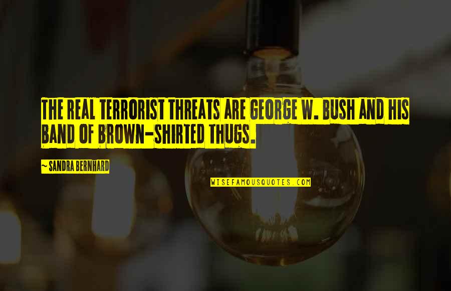 Neuroses Quotes By Sandra Bernhard: The real terrorist threats are George W. Bush