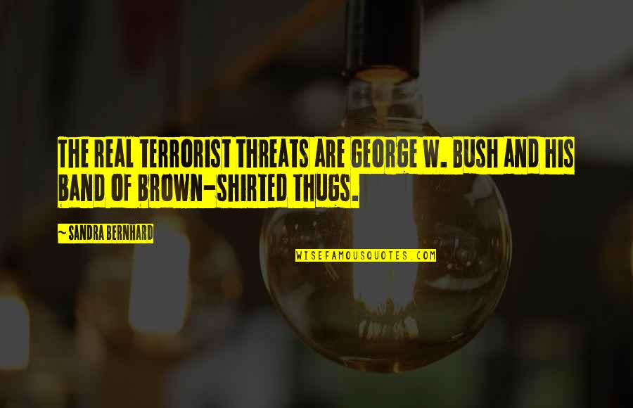 Neuroses Quotes By Sandra Bernhard: The real terrorist threats are George W. Bush Neuroses Quotes By Sandra Bernhard: The real terrorist threats are George W. Bush