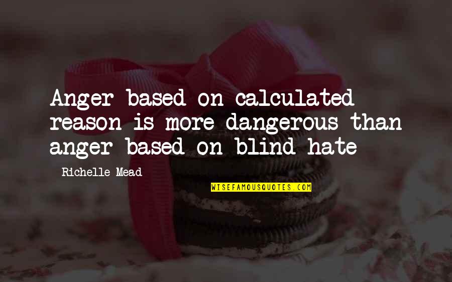 Neurosexual Quotes By Richelle Mead: Anger based on calculated reason is more dangerous