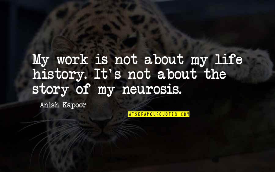 Neurosis Quotes By Anish Kapoor: My work is not about my life history.