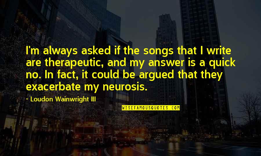 Neurosis Quotes By Loudon Wainwright III: I'm always asked if the songs that I