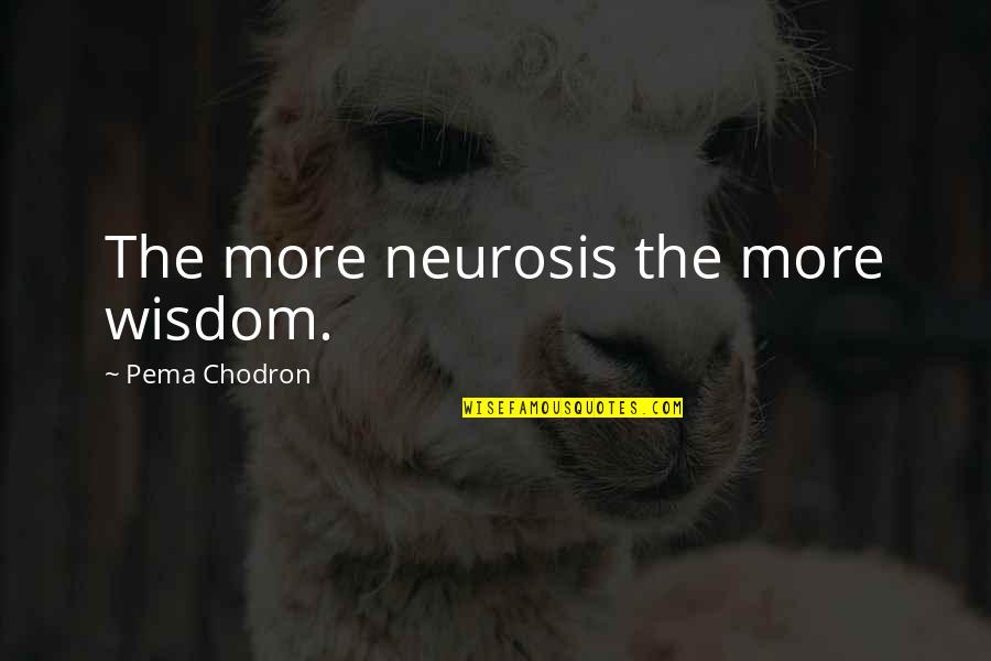 Neurosis Quotes By Pema Chodron: The more neurosis the more wisdom.