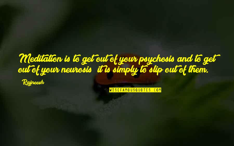 Neurosis Quotes By Rajneesh: Meditation is to get out of your psychosis