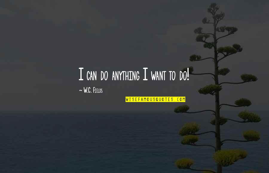 Neurotechnologies Quotes By W.C. Fields: I can do anything I want to do!