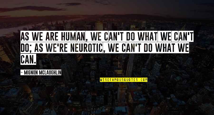 Neurotic Quotes By Mignon McLaughlin: As we are human, we can't do what