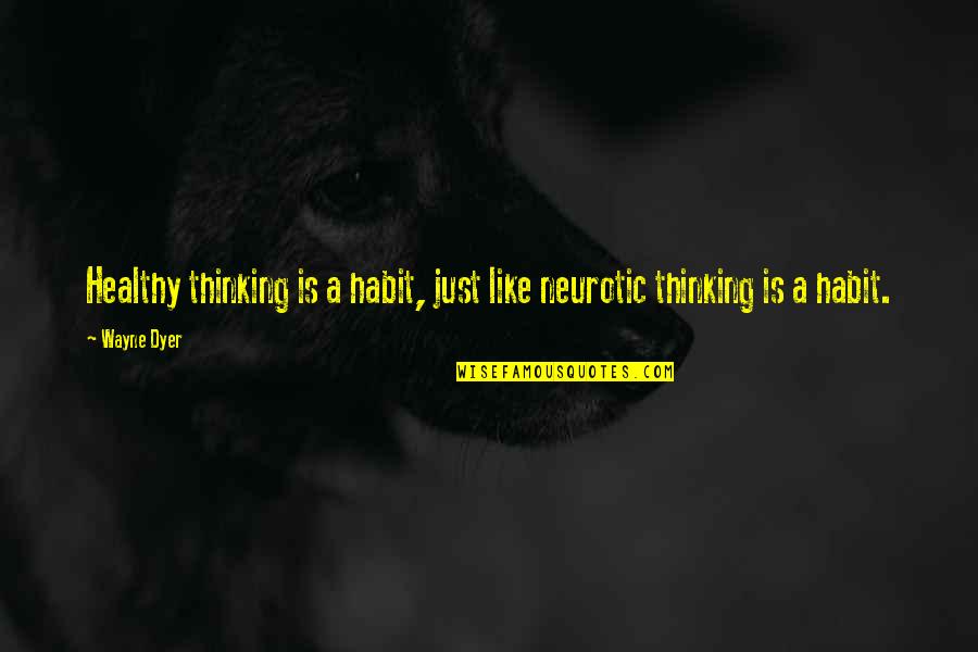 Neurotic Quotes By Wayne Dyer: Healthy thinking is a habit, just like neurotic