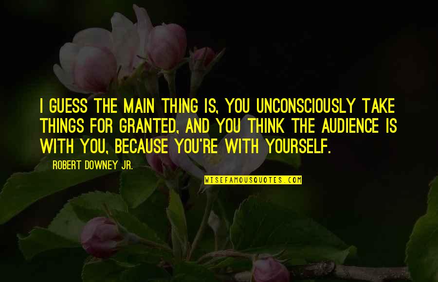 Neurotical Quotes By Robert Downey Jr.: I guess the main thing is, you unconsciously Neurotical Quotes By Robert Downey Jr.: I guess the main thing is, you unconsciously