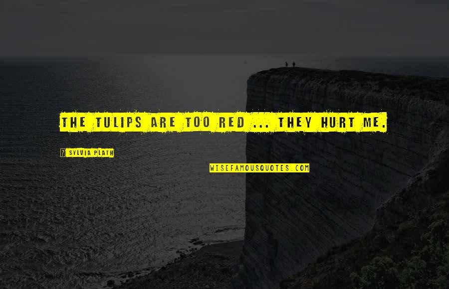 Neuroticism Quotes By Sylvia Plath: The tulips are too red ... they hurt Neuroticism Quotes By Sylvia Plath: The tulips are too red ... they hurt