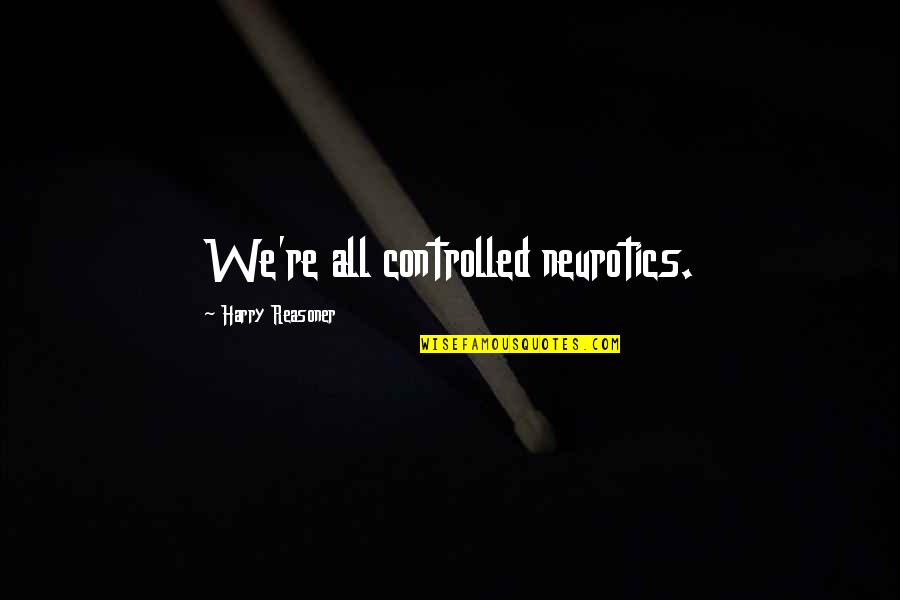 Neurotics Quotes By Harry Reasoner: We're all controlled neurotics.