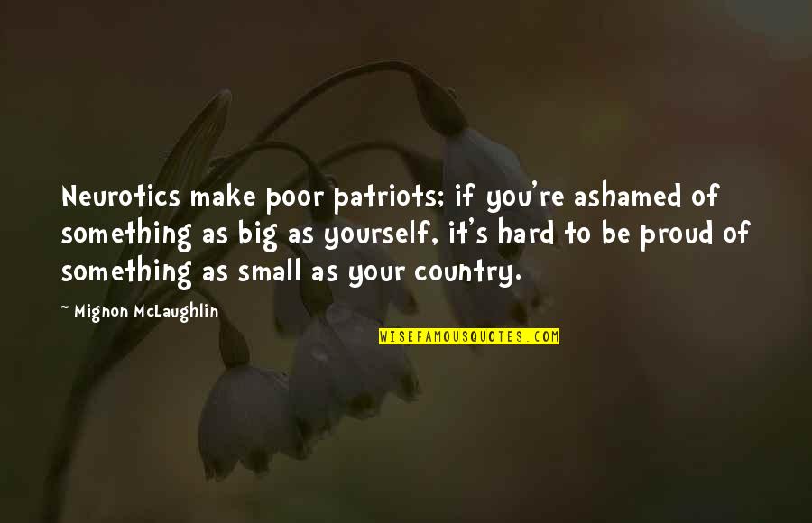 Neurotics Quotes By Mignon McLaughlin: Neurotics make poor patriots; if you're ashamed of