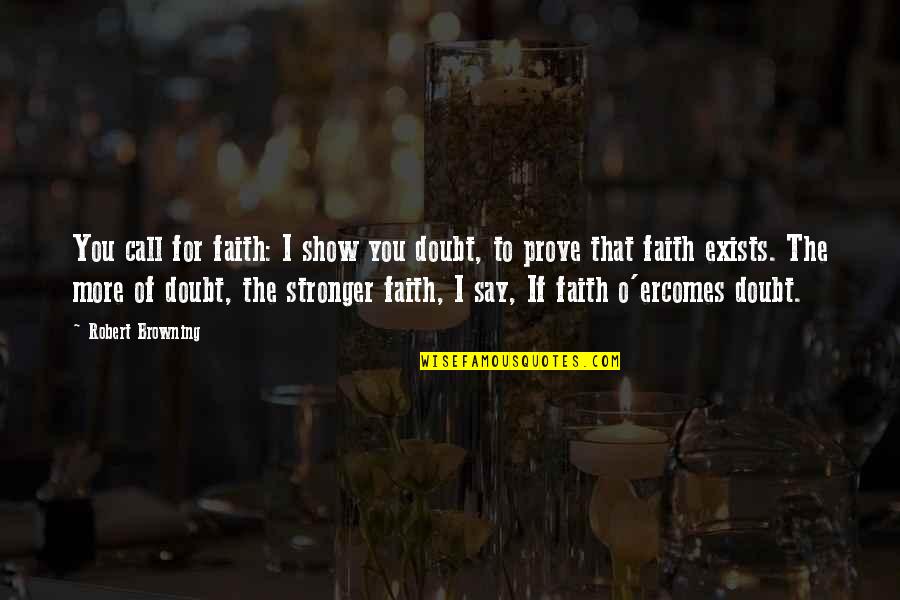 Neuschwander Monroeville Quotes By Robert Browning: You call for faith: I show you doubt,