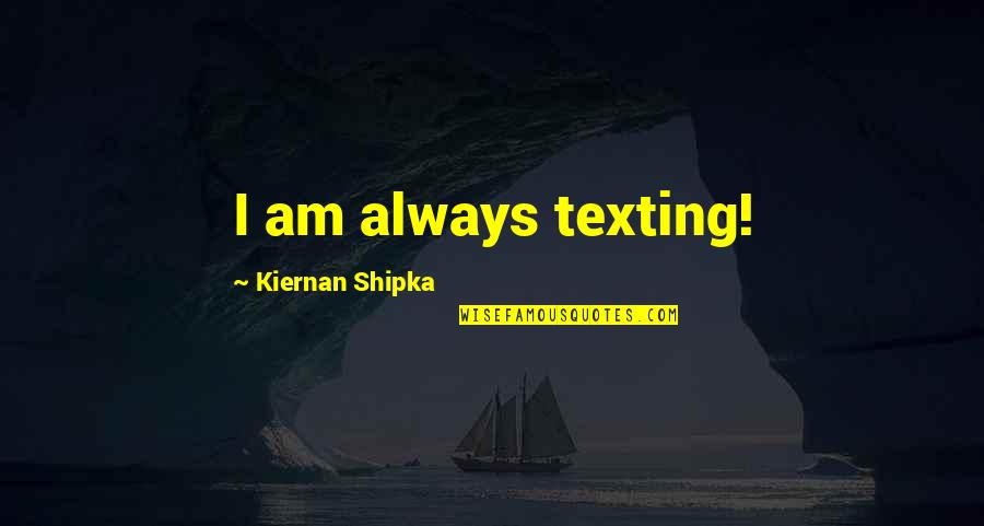 Neuspeh U Quotes By Kiernan Shipka: I am always texting! Neuspeh U Quotes By Kiernan Shipka: I am always texting!