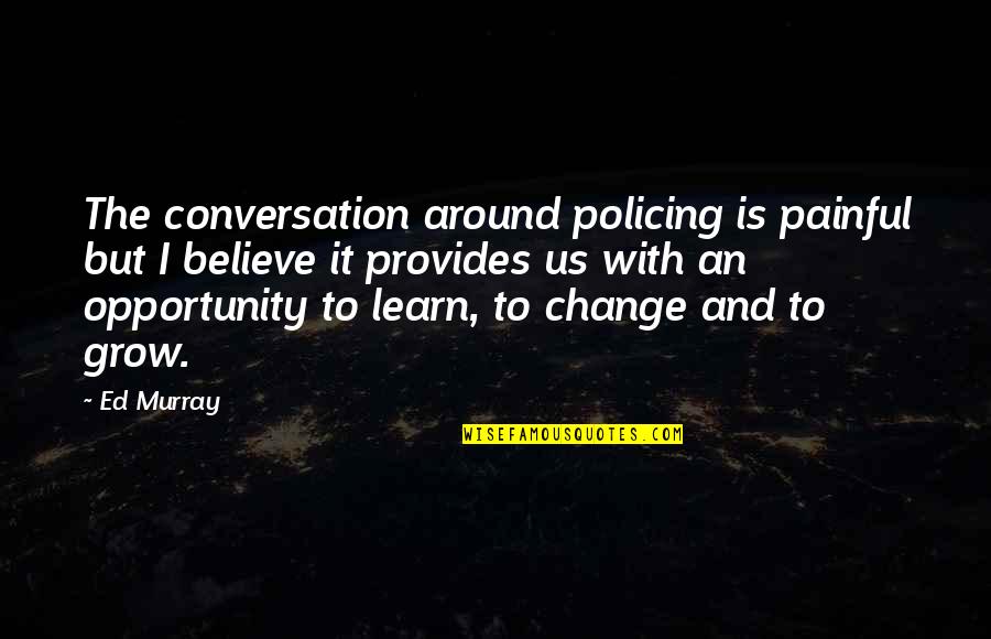 Neussendorfer Quotes By Ed Murray: The conversation around policing is painful but I Neussendorfer Quotes By Ed Murray: The conversation around policing is painful but I