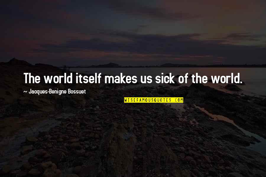 Neussendorfer Quotes By Jacques-Benigne Bossuet: The world itself makes us sick of the Neussendorfer Quotes By Jacques-Benigne Bossuet: The world itself makes us sick of the