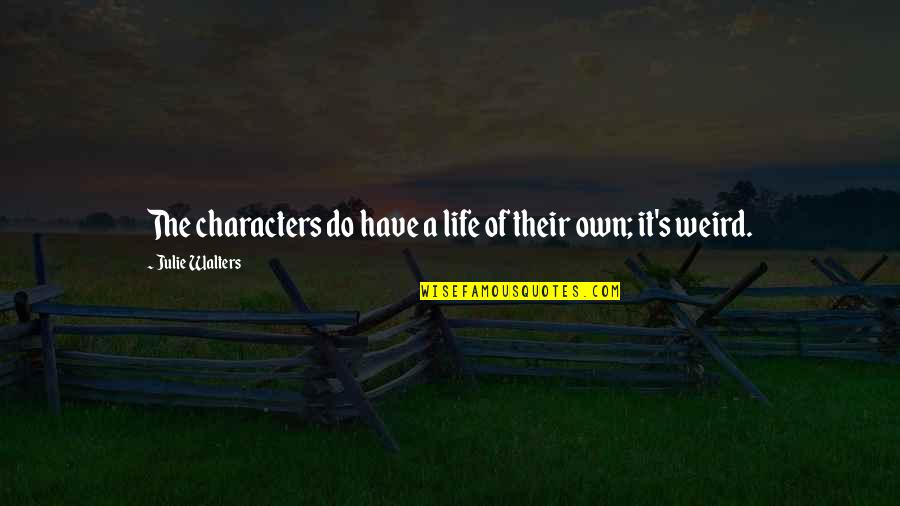 Neussendorfer Quotes By Julie Walters: The characters do have a life of their Neussendorfer Quotes By Julie Walters: The characters do have a life of their
