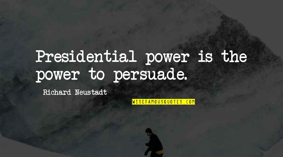 Neustadt Quotes By Richard Neustadt: Presidential power is the power to persuade.