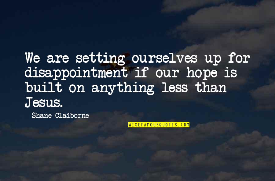Neustift Stubaital Quotes By Shane Claiborne: We are setting ourselves up for disappointment if Neustift Stubaital Quotes By Shane Claiborne: We are setting ourselves up for disappointment if