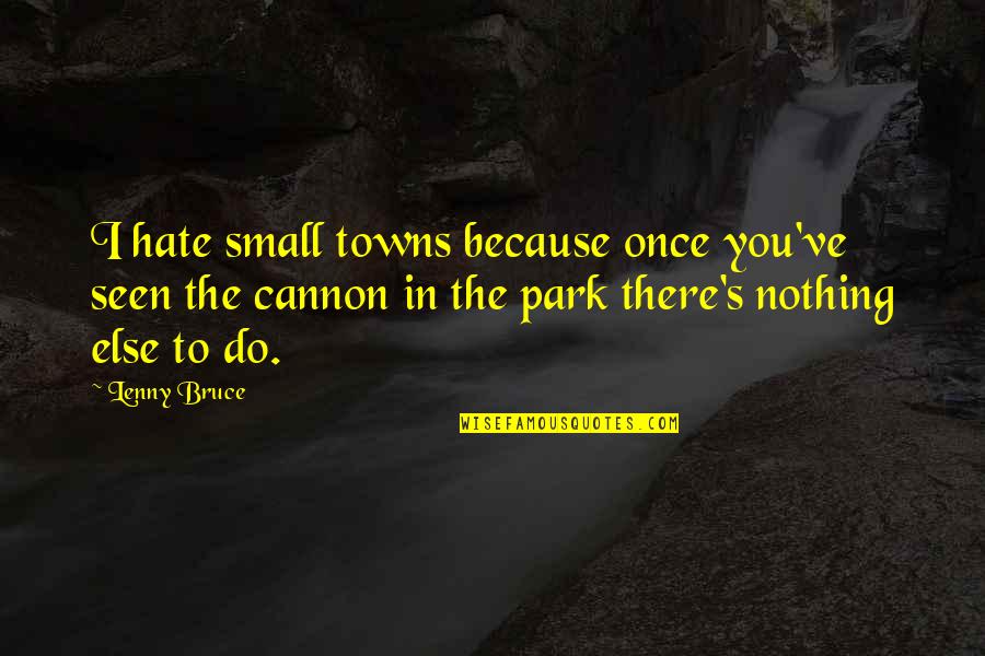 Neuter Cat Quotes By Lenny Bruce: I hate small towns because once you've seen