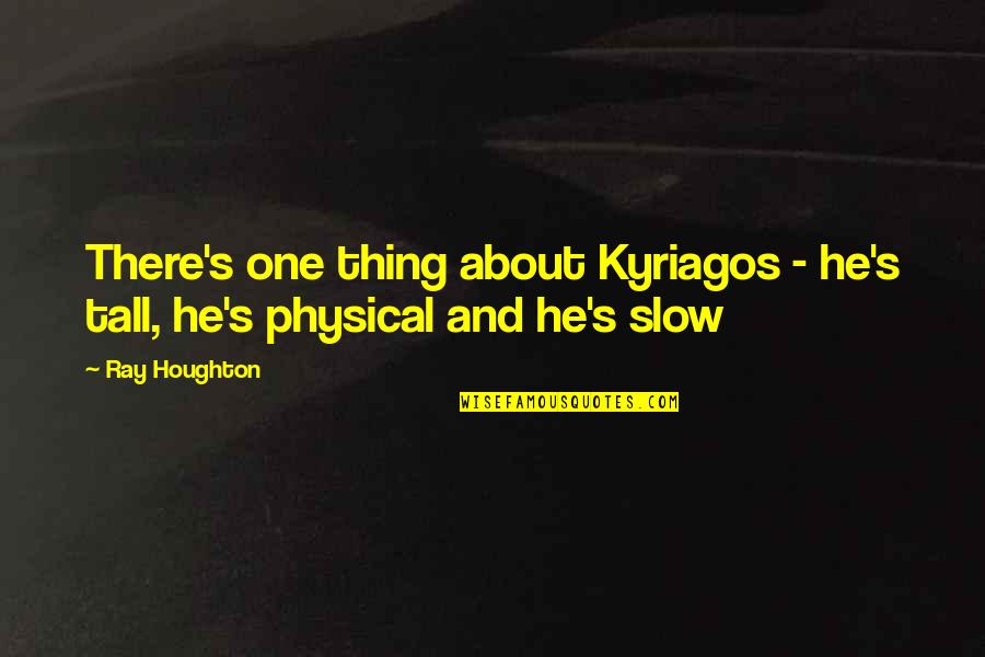 Neutered Cat Quotes By Ray Houghton: There's one thing about Kyriagos - he's tall,