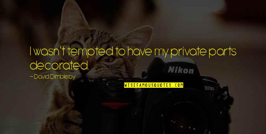 Neuters Quotes By David Dimbleby: I wasn't tempted to have my private parts Neuters Quotes By David Dimbleby: I wasn't tempted to have my private parts
