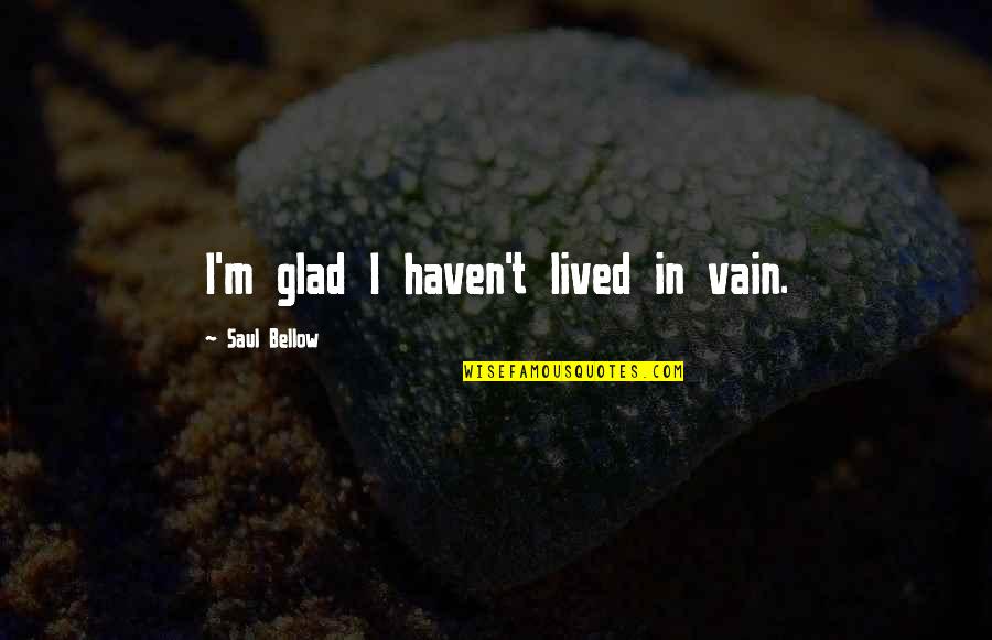 Neutersol Quotes By Saul Bellow: I'm glad I haven't lived in vain. Neutersol Quotes By Saul Bellow: I'm glad I haven't lived in vain.