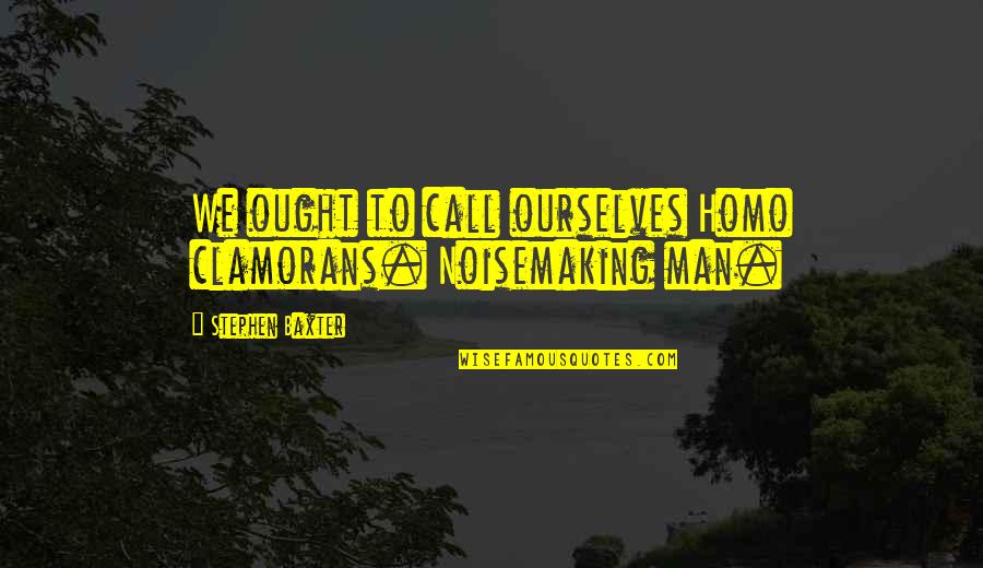 Neutral Injustice Quotes By Stephen Baxter: We ought to call ourselves Homo clamorans. Noisemaking