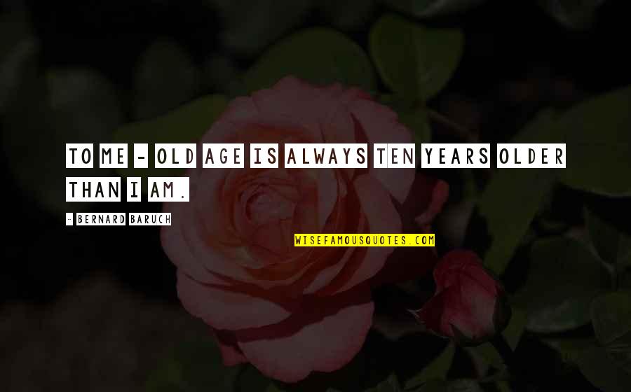 Neutral Mind Quotes By Bernard Baruch: To me - old age is always ten Neutral Mind Quotes By Bernard Baruch: To me - old age is always ten