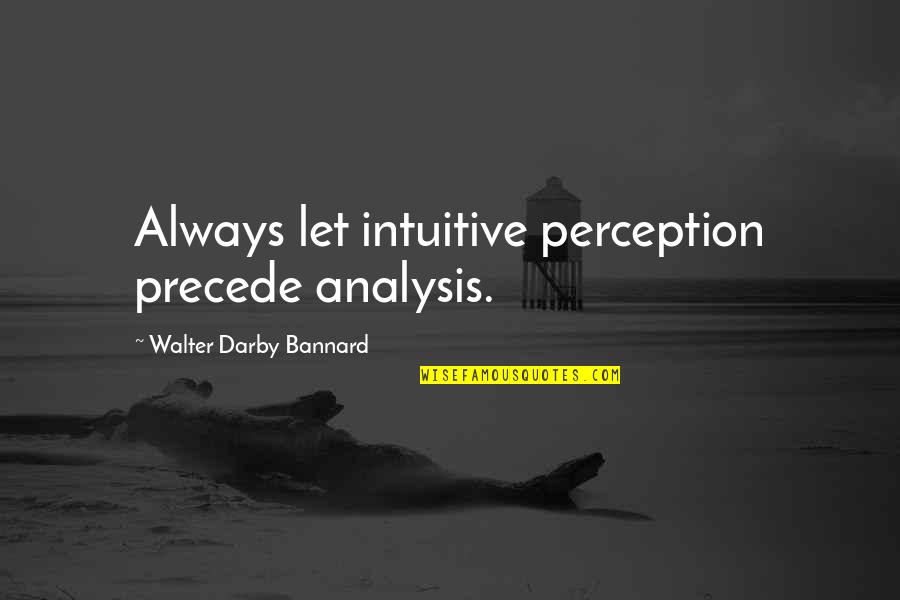Neutral Observer Quotes By Walter Darby Bannard: Always let intuitive perception precede analysis.